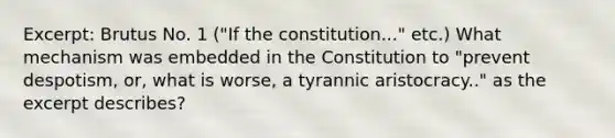 Excerpt: Brutus No. 1 ("If the constitution..." etc.) What mechanism was embedded in the Constitution to "prevent despotism, or, what is worse, a tyrannic aristocracy.." as the excerpt describes?