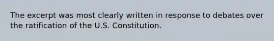 The excerpt was most clearly written in response to debates over the ratification of the U.S. Constitution.