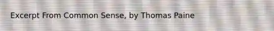 Excerpt From Common Sense, by Thomas Paine