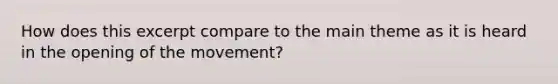 How does this excerpt compare to the main theme as it is heard in the opening of the movement?