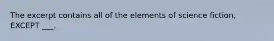 The excerpt contains all of the elements of science fiction, EXCEPT ___.