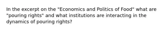 In the excerpt on the "Economics and Politics of Food" what are "pouring rights" and what institutions are interacting in the dynamics of pouring rights?