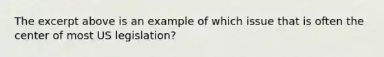 The excerpt above is an example of which issue that is often the center of most US legislation?