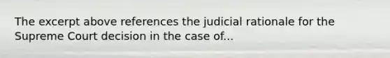 The excerpt above references the judicial rationale for the Supreme Court decision in the case of...