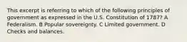 This excerpt is referring to which of the following principles of government as expressed in the U.S. Constitution of 1787? A Federalism. B Popular sovereignty. C Limited government. D Checks and balances.