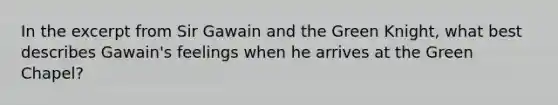 In the excerpt from Sir Gawain and the Green Knight, what best describes Gawain's feelings when he arrives at the Green Chapel?