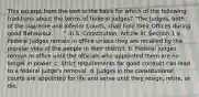 This excerpt from the text is the basis for which of the following traditions about the terms of federal judges? "The Judges, both of the supreme and inferior Courts, shall hold their Offices during good Behaviour. . . ." -U.S. Constitution, Article III, Section 1 a. Federal judges remain in office unless they are recalled by the popular vote of the people in their district. b. Federal judges remain in office until the officials who appointed them are no longer in power. c. Strict requirements for good conduct can lead to a federal judge's removal. d. Judges in the constitutional courts are appointed for life and serve until they resign, retire, or die.