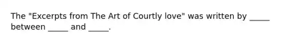 The "Excerpts from The Art of Courtly love" was written by _____ between _____ and _____.