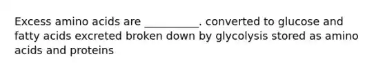 Excess <a href='https://www.questionai.com/knowledge/k9gb720LCl-amino-acids' class='anchor-knowledge'>amino acids</a> are __________. converted to glucose and fatty acids excreted broken down by glycolysis stored as amino acids and proteins