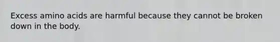 Excess <a href='https://www.questionai.com/knowledge/k9gb720LCl-amino-acids' class='anchor-knowledge'>amino acids</a> are harmful because they cannot be broken down in the body.