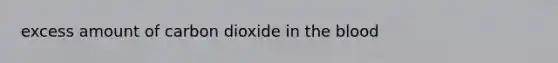 excess amount of carbon dioxide in the blood