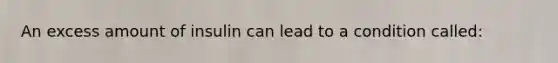 An excess amount of insulin can lead to a condition called: