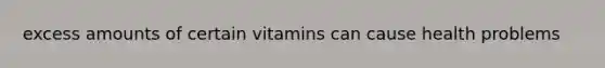 excess amounts of certain vitamins can cause health problems