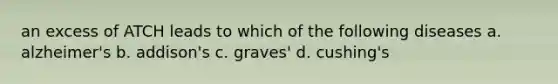 an excess of ATCH leads to which of the following diseases a. alzheimer's b. addison's c. graves' d. cushing's