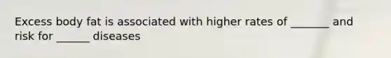 Excess body fat is associated with higher rates of _______ and risk for ______ diseases