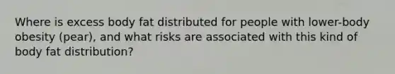 Where is excess body fat distributed for people with lower-body obesity (pear), and what risks are associated with this kind of body fat distribution?