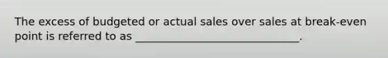 The excess of budgeted or actual sales over sales at break-even point is referred to as ______________________________.