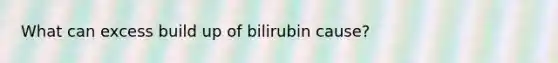 What can excess build up of bilirubin cause?