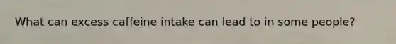 What can excess caffeine intake can lead to in some people?