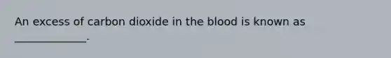 An excess of carbon dioxide in the blood is known as _____________.