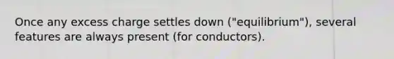 Once any excess charge settles down ("equilibrium"), several features are always present (for conductors).