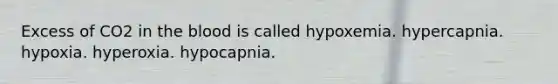 Excess of CO2 in the blood is called hypoxemia. hypercapnia. hypoxia. hyperoxia. hypocapnia.