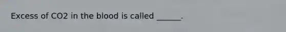 Excess of CO2 in the blood is called ______.