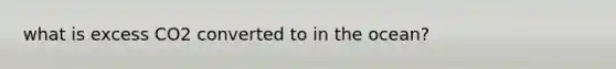what is excess CO2 converted to in the ocean?