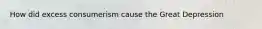 How did excess consumerism cause the Great Depression