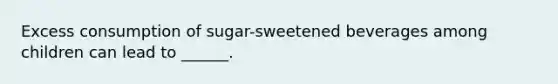 Excess consumption of sugar-sweetened beverages among children can lead to ______.