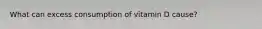 What can excess consumption of vitamin D cause?