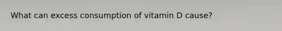 What can excess consumption of vitamin D cause?