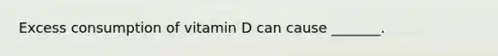 Excess consumption of vitamin D can cause _______.