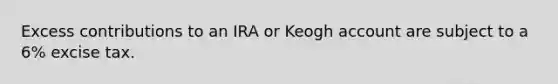 Excess contributions to an IRA or Keogh account are subject to a 6% excise tax.