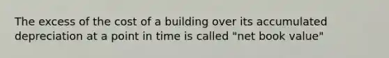 The excess of the cost of a building over its accumulated depreciation at a point in time is called "net book value"