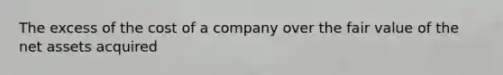 The excess of the cost of a company over the fair value of the net assets acquired
