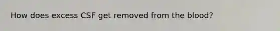 How does excess CSF get removed from <a href='https://www.questionai.com/knowledge/k7oXMfj7lk-the-blood' class='anchor-knowledge'>the blood</a>?