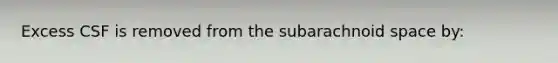 Excess CSF is removed from the subarachnoid space by: