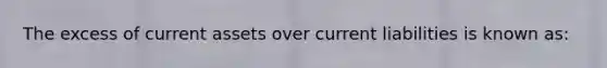 The excess of current assets over current liabilities is known as: