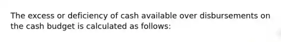 The excess or deficiency of cash available over disbursements on the <a href='https://www.questionai.com/knowledge/k5eyRVQLz3-cash-budget' class='anchor-knowledge'>cash budget</a> is calculated as follows: