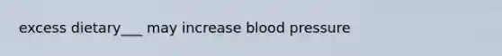 excess dietary___ may increase blood pressure