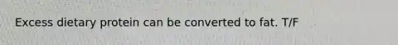 Excess dietary protein can be converted to fat. T/F