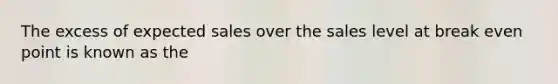 The excess of expected sales over the sales level at break even point is known as the
