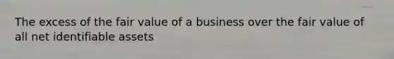 The excess of the fair value of a business over the fair value of all net identifiable assets