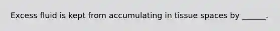 Excess fluid is kept from accumulating in tissue spaces by ______.