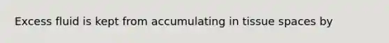 Excess fluid is kept from accumulating in tissue spaces by