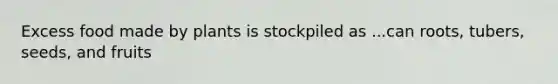 Excess food made by plants is stockpiled as ...can roots, tubers, seeds, and fruits