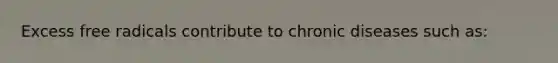 Excess free radicals contribute to chronic diseases such as: