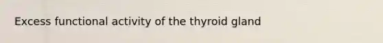 Excess functional activity of the thyroid gland