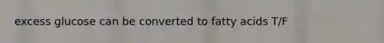 excess glucose can be converted to fatty acids T/F